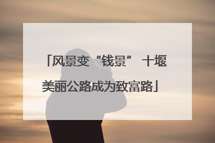 风景变“钱景” 十堰美丽公路成为致富路