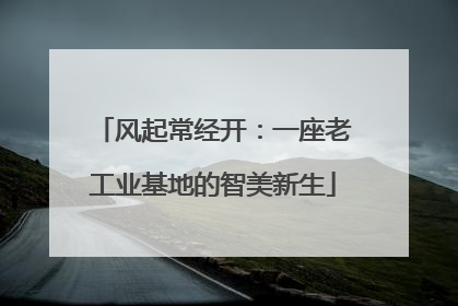 风起常经开：一座老工业基地的智美新生