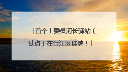 首个！委员河长驿站（试点）在台江区挂牌！