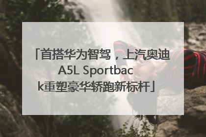 首搭华为智驾，上汽奥迪A5L Sportback重塑豪华轿跑新标杆