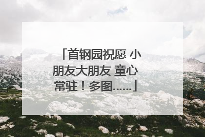 首钢园祝愿 小朋友大朋友 童心常驻！多图……