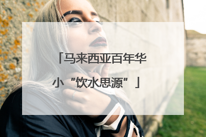 马来西亚百年华小“饮水思源”