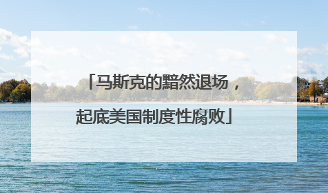 马斯克的黯然退场，起底美国制度性腐败