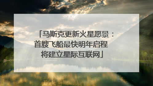 马斯克更新火星愿景：首艘飞船最快明年启程 将建立星际互联网