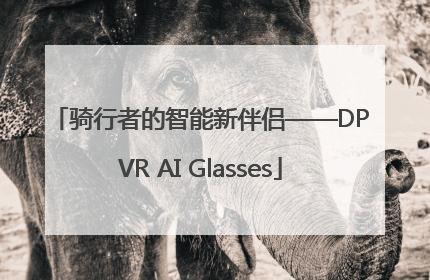 骑行者的智能新伴侣——DPVR AI Glasses