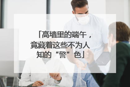 高墙里的端午，竟藏着这些不为人知的“警”色