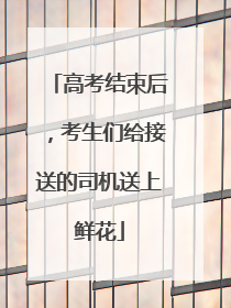 高考结束后，考生们给接送的司机送上鲜花