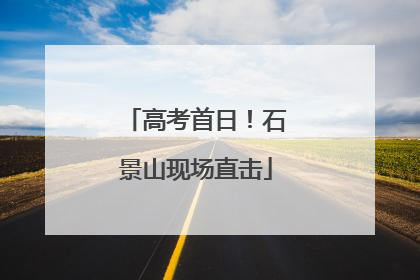 高考首日！石景山现场直击