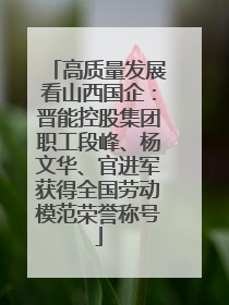 高质量发展看山西国企：晋能控股集团职工段峰、杨文华、官进军获得全国劳动模范荣誉称号