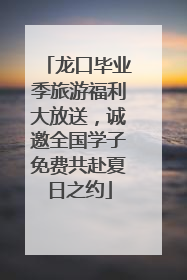 龙口毕业季旅游福利大放送，诚邀全国学子免费共赴夏日之约