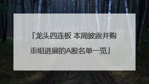 龙头四连板 本周披露并购重组进展的A股名单一览