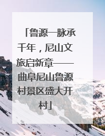 鲁源一脉承千年，尼山文旅启新章——曲阜尼山鲁源村景区盛大开村