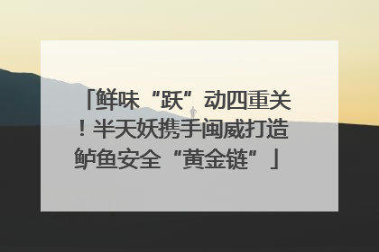 鲜味“跃”动四重关！半天妖携手闽威打造鲈鱼安全“黄金链”