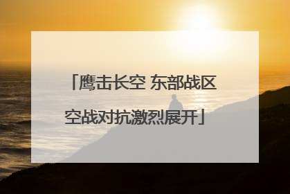 鹰击长空 东部战区空战对抗激烈展开