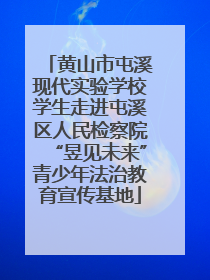 黄山市屯溪现代实验学校学生走进屯溪区人民检察院“昱见未来”青少年法治教育宣传基地