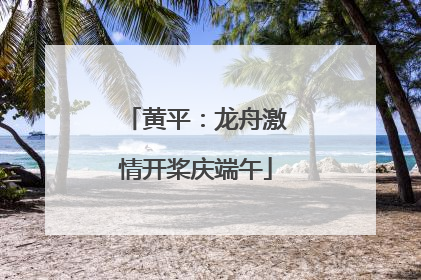 黄平：龙舟激情开桨庆端午