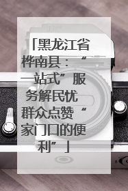 黑龙江省桦南县：“一站式”服务解民忧 群众点赞“家门口的便利”