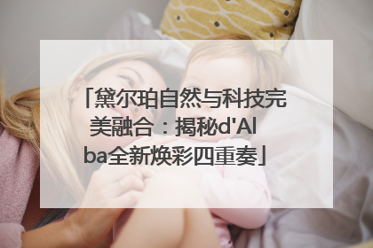 黛尔珀自然与科技完美融合：揭秘d'Alba全新焕彩四重奏