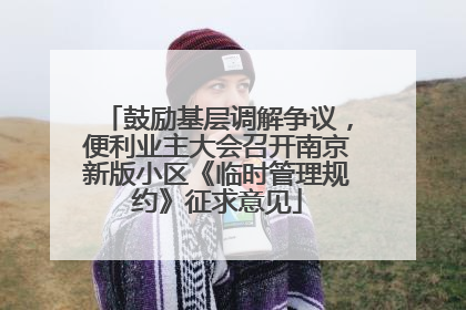 鼓励基层调解争议，便利业主大会召开南京新版小区《临时管理规约》征求意见
