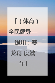 （体育）全民健身——银川：赛龙舟 度端午
