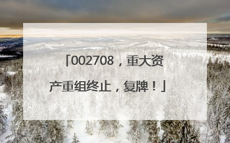 002708，重大资产重组终止，复牌！