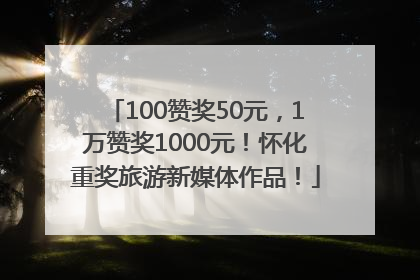 100赞奖50元，1万赞奖1000元！怀化重奖旅游新媒体作品！