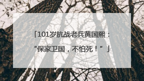 101岁抗战老兵黄国熙：“保家卫国，不怕死！”