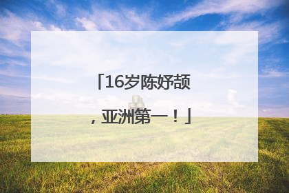 16岁陈妤颉，亚洲第一！
