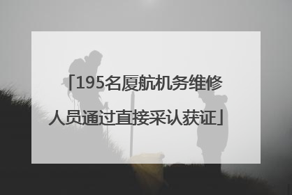 195名厦航机务维修人员通过直接采认获证