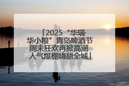 2025“华瑞·华小粮”青岛啤酒节周末狂欢再掀高潮 人气爆棚嗨翻全城