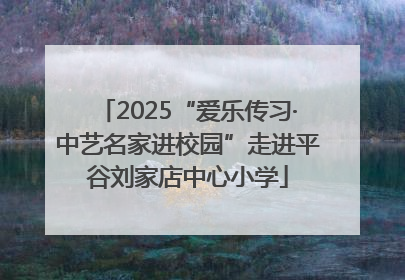 2025“爱乐传习·中艺名家进校园”走进平谷刘家店中心小学