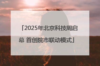 2025年北京科技周启幕 首创院市联动模式