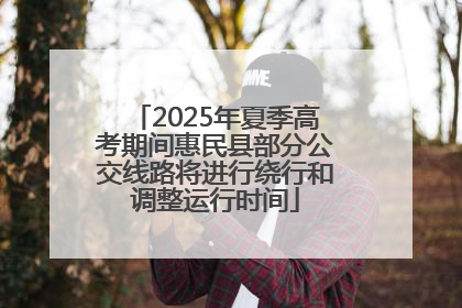 2025年夏季高考期间惠民县部分公交线路将进行绕行和调整运行时间