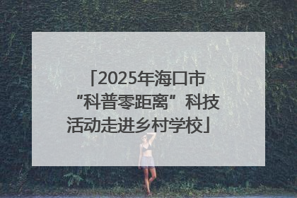 2025年海口市“科普零距离”科技活动走进乡村学校