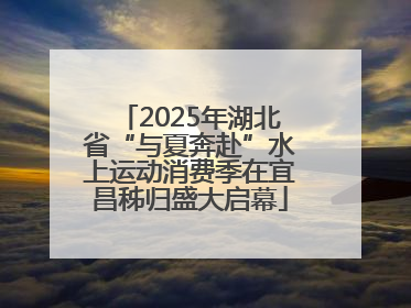 2025年湖北省“与夏奔赴”水上运动消费季在宜昌秭归盛大启幕