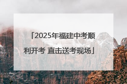 2025年福建中考顺利开考 直击送考现场