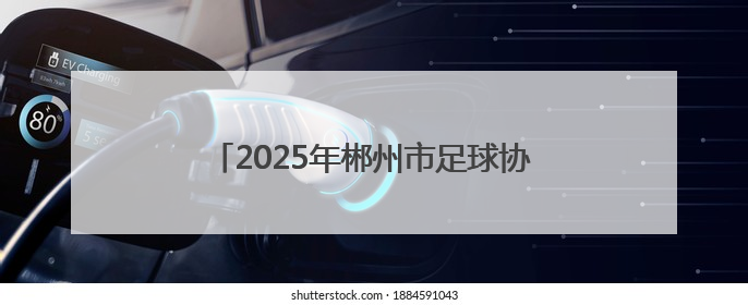 2025年郴州市足球协会郴超、郴甲联赛开幕