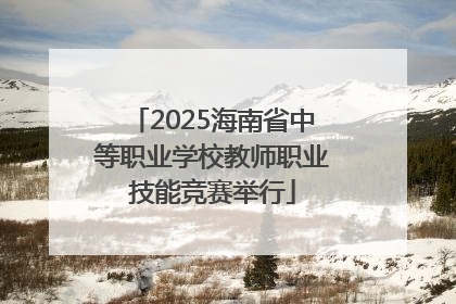 2025海南省中等职业学校教师职业技能竞赛举行
