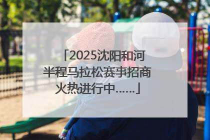 2025沈阳和河半程马拉松赛事招商火热进行中……