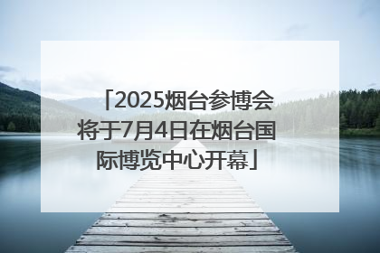 2025烟台参博会将于7月4日在烟台国际博览中心开幕