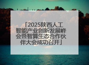 2025陕西人工智能产业创新发展峰会暨智算生态合作伙伴大会成功召开