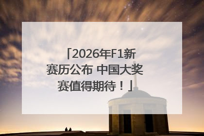 2026年F1新赛历公布 中国大奖赛值得期待！