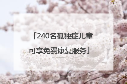 240名孤独症儿童可享免费康复服务