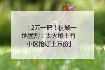 2元一把！杭城一地猛割：太火爆！有小区抢订上万份