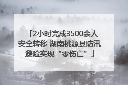 2小时完成3500余人安全转移 湖南桃源县防汛避险实现“零伤亡”