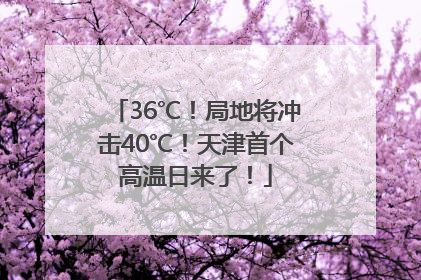 36℃！局地将冲击40℃！天津首个高温日来了！