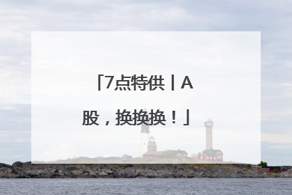 7点特供丨A股，换换换！