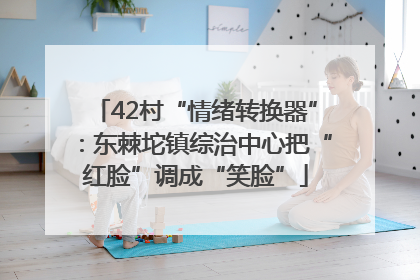 42村“情绪转换器”：东棘坨镇综治中心把“红脸”调成“笑脸”