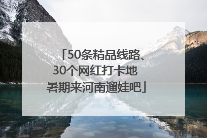 50条精品线路、30个网红打卡地 暑期来河南遛娃吧