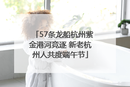 57条龙船杭州紫金港河竞逐 新老杭州人共度端午节